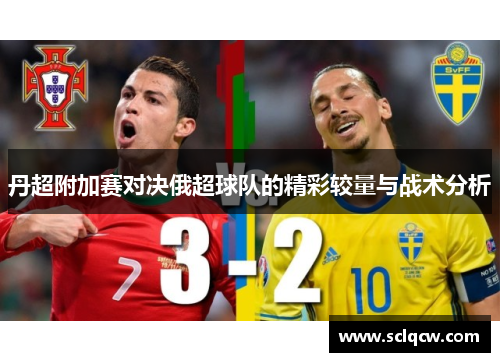 丹超附加赛对决俄超球队的精彩较量与战术分析