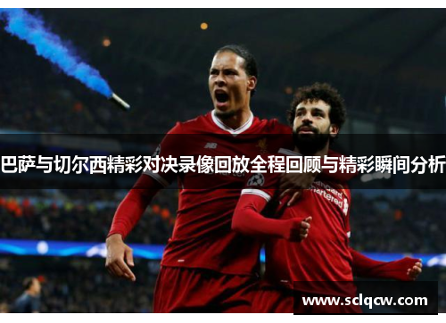 巴萨与切尔西精彩对决录像回放全程回顾与精彩瞬间分析