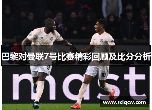 巴黎对曼联7号比赛精彩回顾及比分分析