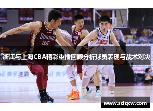浙江与上海CBA精彩重播回顾分析球员表现与战术对决