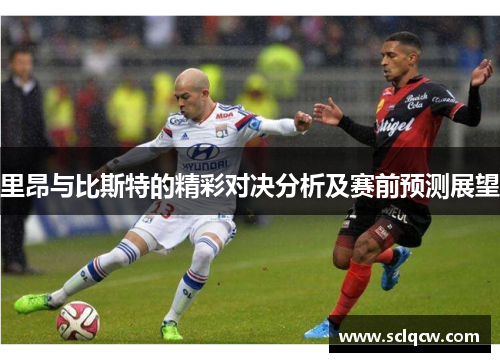 里昂与比斯特的精彩对决分析及赛前预测展望